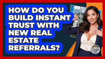 How Do You Build Instant Trust With New Real Estate Referrals? - Real Estate Closers Guide