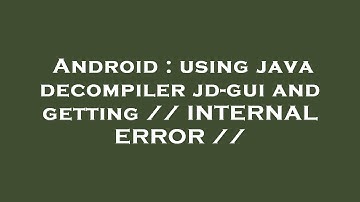 Android : using java decompiler jd-gui and getting // INTERNAL ERROR //