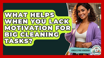 What Helps When You Lack Motivation For Big Cleaning Tasks? - Homekeeping Handbook