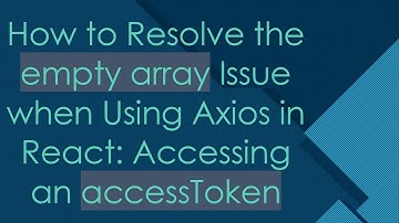 How to Resolve the empty array Issue when Using Axios in React: Accessing an accessToken