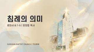 성산교회 [주일예배] 로마서 6:1-5 / 침례의 의미 / 윤양중 목사 | 2026. 8. 23