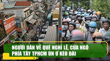 Người dân về quê nghỉ lễ, cửa ngõ phía Tây TPHCM ùn ứ kéo dài