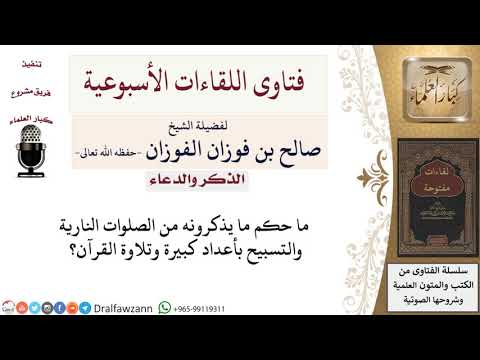 ما حكم ما يذكرونه من الصلوات النارية والتسبيح بأعداد كبيرة وتلاوة القرآن لمعالي الشيخ صالح الفوزان