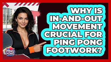 Why Is In-and-out Movement Crucial For Ping Pong Footwork? - Ping Pong Prodigy