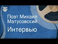 Интервью. Поэт Михаил Матусовский