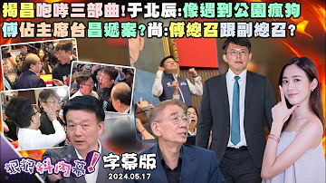 【字幕版】黃國昌助傅皇登基？尚毅夫酸傅總召與副總召兵分兩路！柯拿芭樂呼喚小草519上街？黃益中拿香蕉嗆XX你個芭樂！昌煎蚵仔煎珊丟柯春聯！柯陷五大案一覺醒來雙黃烙跑？【#狠狠抖內幕】05.17