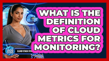 What Is The Definition Of Cloud Metrics For Monitoring? - Cloud Stack Studio