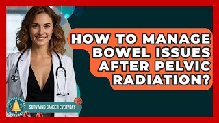 How To Manage Bowel Issues After Pelvic Radiation? - Surviving Cancer Everyday