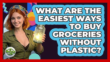 What Are The Easiest Ways To Buy Groceries Without Plastic? - The Upcycle Lab