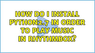 How do I install python2.7 in order to play music in Rhythmbox