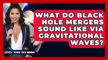 What Do Black Hole Mergers Sound Like Via Gravitational Waves? - Space Tech Insider