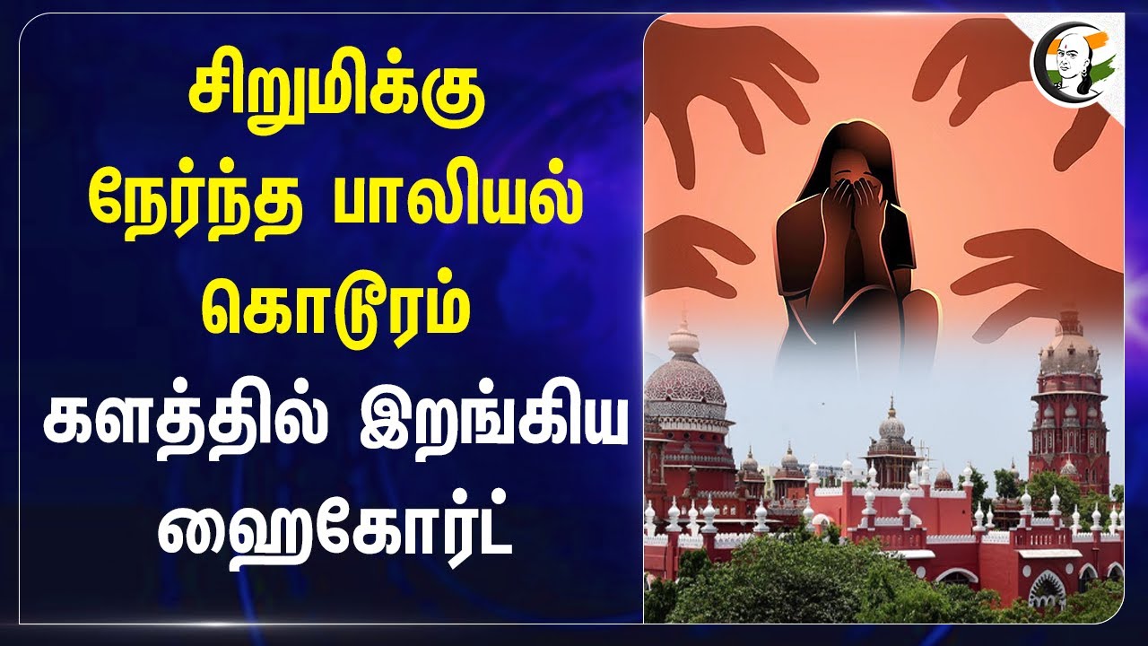 சிறுமிக்கு நேர்ந்த பாலியல் கொடூரம்! களத்தில் இறங்கிய Chennai High Court | Tamilnadu