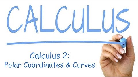 Calculus 2: Polar Coordinates and Curves