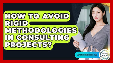 How To Avoid Rigid Methodologies In Consulting Projects? - Consulting Career Hub