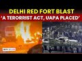 Red Fort Blast News | Red Fort Blast Now A 'Terrorist' Incident, UAPA Act Placed | Delhi Blast
