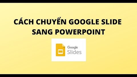 CÁCH CHUYỂN GOOGLE SLIDE SANG POWERPOINT