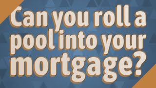Can you roll a pool into your mortgage?