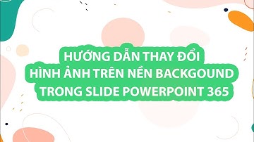 Hướng Dẫn Thay Đổi Hình Ảnh Nền Background Trong Slide Powerpoint 365
