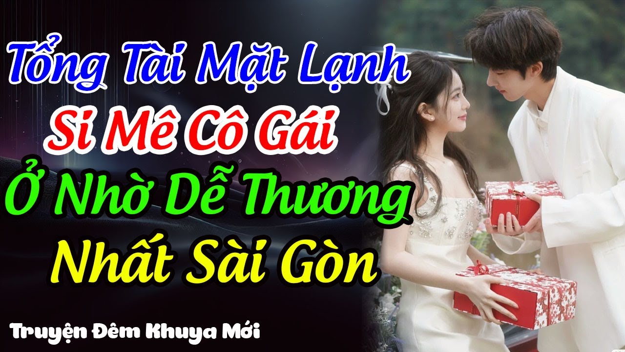 Tổng Tài Mặt Lạnh Si Mê Cô Gái Ở Nhờ Dễ Thương Nhất Sài Gòn | Tiểu Thuyết Tình Yêu