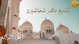 الشيخ المقرئ ماهر شخاشيرو | الجزء الرابع
