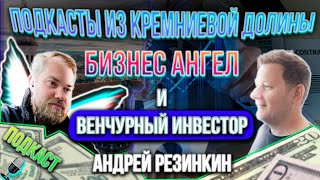 Бизнес-Ангел и Венчурный инвестор Андрей Резинкин - Подкаст из Кремниевой Долины