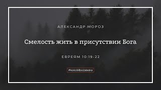 Смелость жить в присутствии Бога | Александр Мороз | 2024