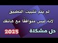 طريقة حل مشكلة هذا التطبيق ليس متوافقا مع جهازك 2025 لجميع الأجهزة