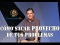 Cómo sacar provecho de tus problemas