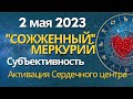 2 мая: Сожженный Меркурий. Субъективность. Активация Сердечного центра