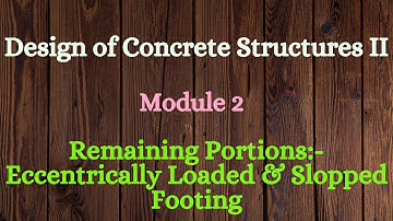 DCS II (Design of Concrete Structures II)-Module 2-Video 5- Remaining: Eccentrically Loaded &Slopped