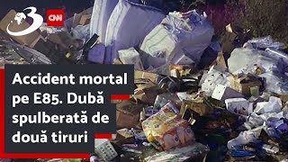 Accident mortal pe E85. Dubă spulberată de două tiruri