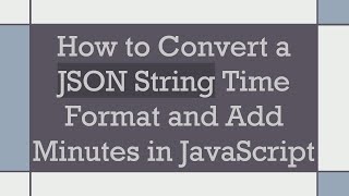 How to Convert a JSON String Time Format and Add Minutes in JavaScript