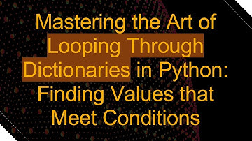 Mastering the Art of Looping Through Dictionaries in Python: Finding Values that Meet Conditions