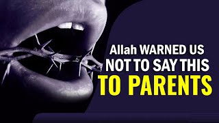 Allah WARNED US NOT TO SAY THIS TO PARENTS