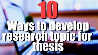 How To Develop Research Topics and Ideas for Your Dissertation or Thesis? Do These 10 Things!