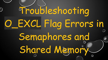 Troubleshooting O_EXCL Flag Errors in Semaphores and Shared Memory
