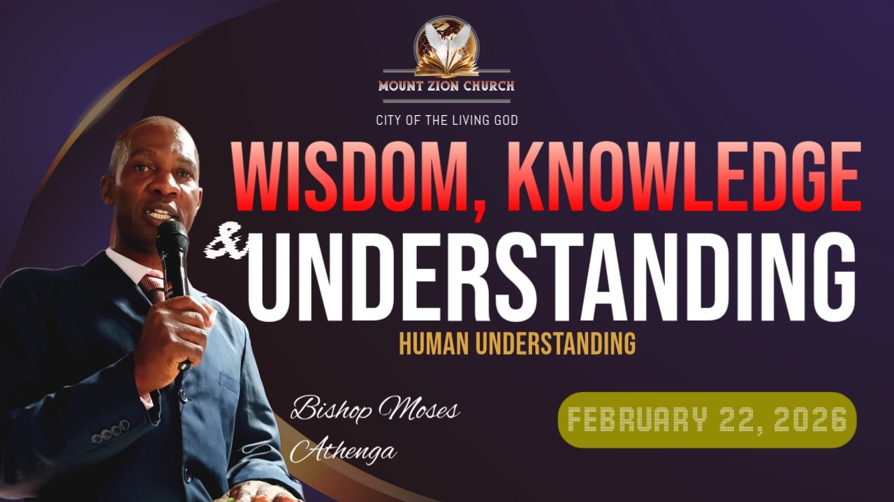 HUMAN UNDERSTANDING || WISDOM, KNOWLEDGE AND UNDERSTANDING || BISHOP MOSES ATHENGA || SUNDAY 22-2-26