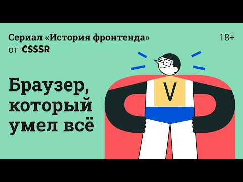 История фронтенда. Браузер, который умел всё. 18+