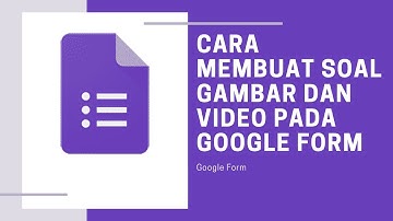 CARA MEMBUAT SOAL GAMBAR DAN VIDEO DI GOOGLE FORM