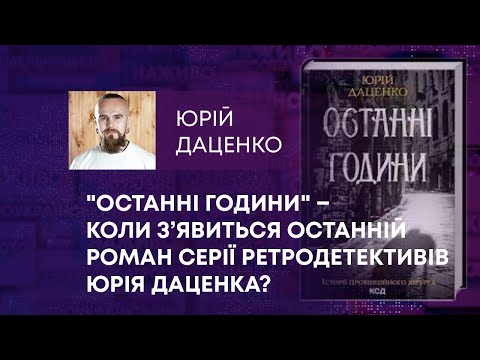 «ОСТАННІ ГОДИНИ»  – КОЛИ З’ЯВИТЬСЯ ОСТАННІЙ РОМАН СЕРІЇ РЕТРОДЕТЕКТИВІВ ЮРІЯ ДАЦЕНКА?.