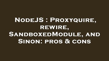 NodeJS : Proxyquire, rewire, SandboxedModule, and Sinon: pros & cons