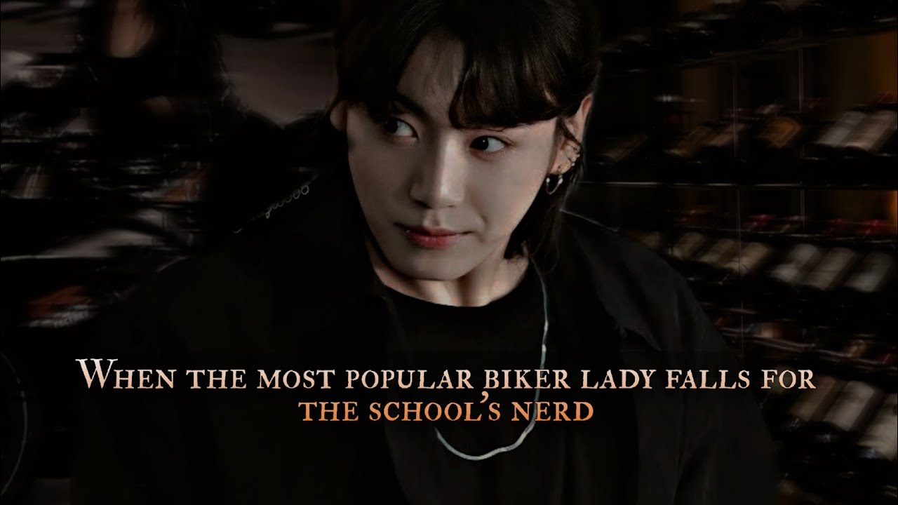 When the most popular biker lady falls for the school's nerd - Jungkook 1/2