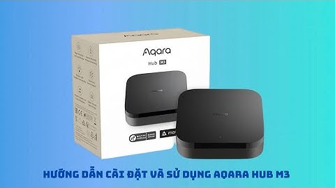 Hướng dẫn cài đặt và sử dụng Aqara Hub M3