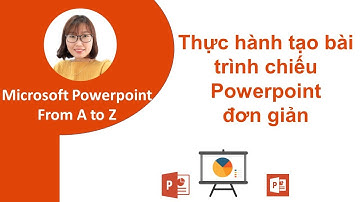 Hướng dẫn thực hành tạo bài trình chiếu đơn giản - Học Powerpoint từ A-Z