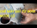 Cách Chế Máy Say Đa Năng Từ Máy Bơm Nước Cũ Hỏng Ở Tiệm Đồng Nát(Dễ Hiểu,Dễ Làm)