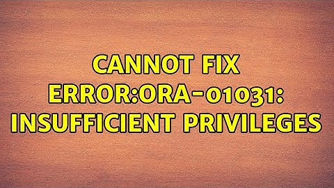 Cannot fix ERROR:ORA-01031: insufficient privileges
