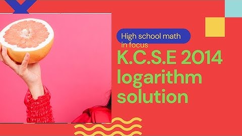 K.C.S.E 2014 logarithm worked out  and explained
