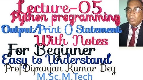 Python programming-output/print()statement part-05 prof.Dipanjan Kumar Dey M.Sc,M.Tech For beginners