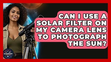 Can I Use A Solar Filter On My Camera Lens To Photograph The Sun? - Astronomy Made Simple