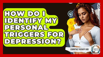 How Do I Identify My Personal Triggers For Depression? - Cognitive Therapy Hub